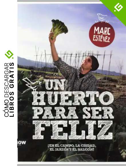 Un Huerto Para Ser Feliz. &iexcl;En El Campo, La Ciudad, El Jard&iacute;n Y El Balc&oacute;n! (FUERA DE COLECCION)