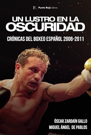 Un lustro en la oscuridad. Cr&oacute;nicas del boxeo espa&ntilde;ol 2006-2011