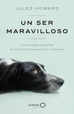 Un ser maravilloso: Una mirada cient&iacute;fica al v&iacute;nculo entre perros y humanos (geoPlaneta Ciencia)