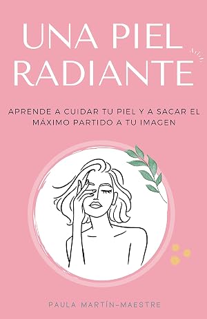 Una piel radiante: Aprende a cuidar tu piel y a sacar el m&aacute;ximo partido a tu imagen (Gu&iacute;a de belleza)