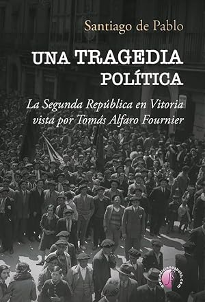 Una tragedia pol&iacute;tica: La Segunda Rep&uacute;blica en Vitoria vista por Tom&aacute;s Alfaro Fournier (Ensayo)