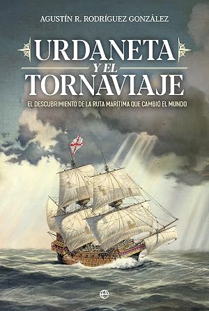 Urdaneta y el tornaviaje: El descubrimiento de la ruta mar&iacute;tima que cambio el mundo