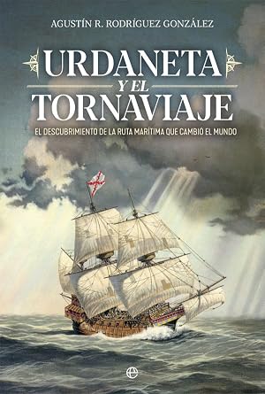 Urdaneta y el Tornaviaje: El descubrimiento de la ruta mar&iacute;tima que cambio el mundo (Historia)