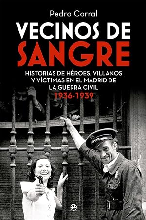 Vecinos de sangre: Historias de h&eacute;roes, villanos y v&iacute;ctimas en el Madrid de la Guerra Civil. 1936-1939