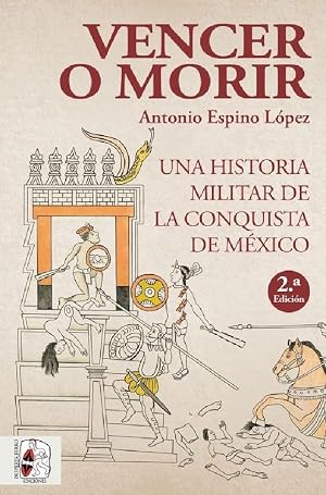 Vencer o morir: Una historia militar de la conquista de M&eacute;xico: 6 (Historia de Espa&ntilde;a)