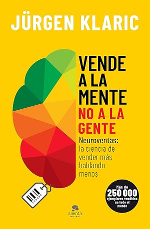 Vende a la mente, no a la gente: Neuroventas: la ciencia de vender m&aacute;s hablando menos (Alienta)