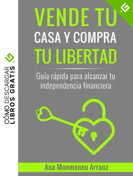 VENDE TU CASA Y COMPRA TU LIBERTAD: Gu&iacute;a r&aacute;pida para alcanzar tu independencia financiera