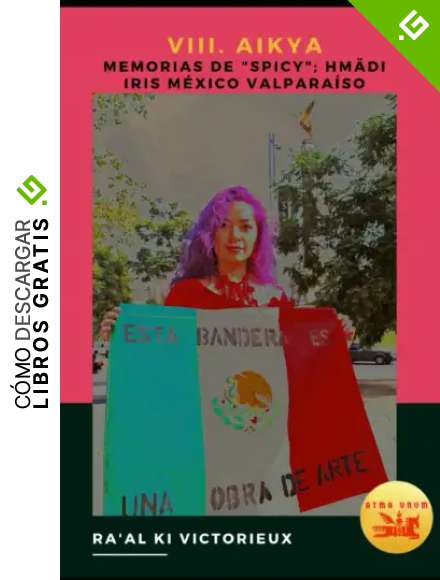 VIII. Aikya. Memorias de "Spicy"; Hm&auml;di Iris M&eacute;xico Valpara&iacute;so: Activismo en el Arte por la Libertad y la Unidad