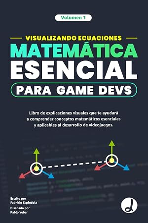 Visualizando Ecuaciones - Matem&aacute;tica Esencial para Game Devs.: Libro de explicaciones visuales que te ayudar&aacute; a comprender conceptos matem&aacute;ticos esenciales y aplicables al desarrollo de videojuegos.
