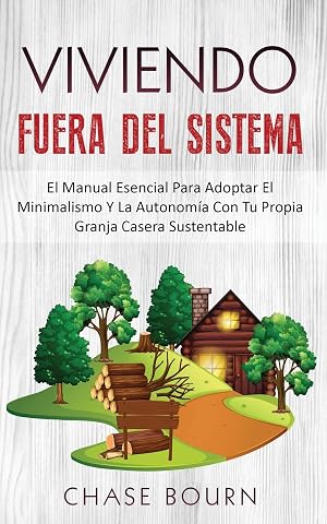 Viviendo Fuera Del Sistema: El Manual Esencial Para Adoptar El Minimalismo Y La Autonom&iacute;a Con Tu Propia Granja Casera Sustentable