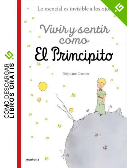 Vivir y sentir como El principito: Lo esencial es invisible a los ojos