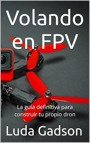 Volando en FPV: La gu&iacute;a definitiva para construir tu propio dron