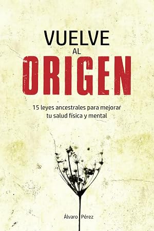 Vuelve al origen: 15 Leyes Ancestrales para mejorar tu Salud F&iacute;sica y Mental