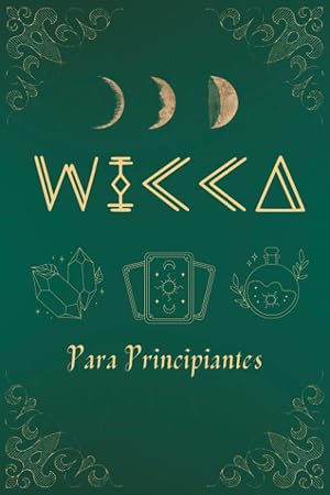 Wicca para Principiantes: Gu&iacute;a de Brujer&iacute;a y Magia que incluye Altares, Rituales, Hechizos, Cristales, Hierbas, Tarot, Quiromancia, Astrolog&iacute;a, Velas y mucho m&aacute;s