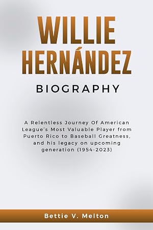WILLIE HERN&Aacute;NDEZ BIOGRAPHY: A Relentless Journey Of American League&rsquo;s Most Valuable Player from Puerto Rico to Baseball Greatness, and his legacy on upcoming ... OF RICH AND FAMOUS PERSONALITIES)