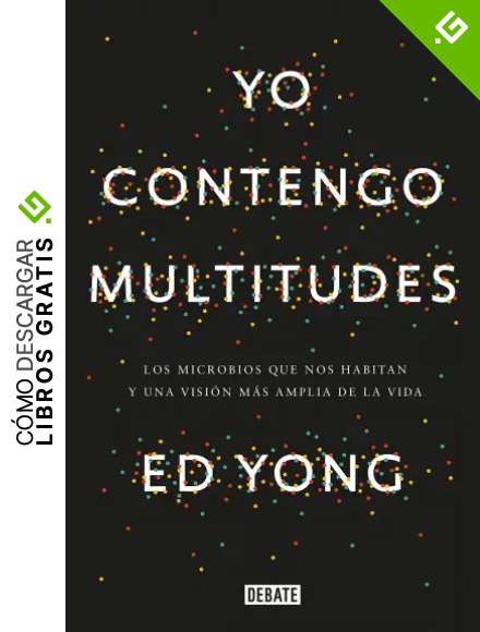 Yo contengo multitudes: Los microbios que nos habitan y una visi&oacute;n m&aacute;s amplia de la vida (Ciencia y Tecnolog&iacute;a)