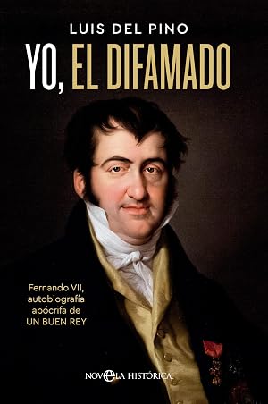 Yo, el difamado: Fernando VII. Autobiograf&iacute;a ap&oacute;crifa de un buen rey