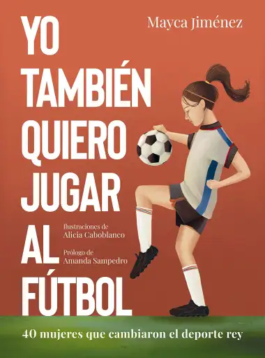 Yo tambi&eacute;n quiero jugar al f&uacute;tbol: 40 mujeres que cambiaron el deporte rey (Gu&iacute;as ilustradas)