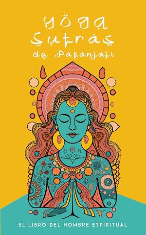 Yoga Sutras de Patanjali - El Libro del Hombre Espiritual (Spanish Edition): Descubre Los Secretos Ancestrales del Yoga y Despierta tu Conciencia Espiritual